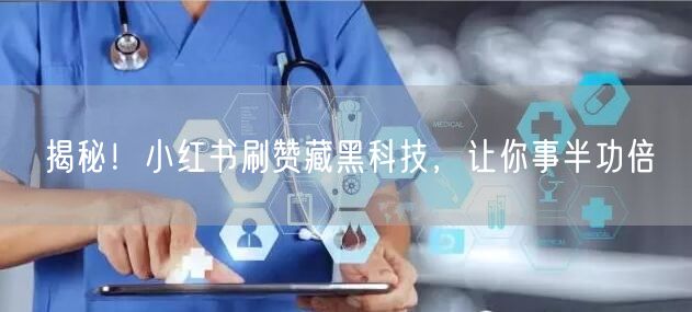 揭秘！小红书刷赞藏黑科技，让你事半功倍