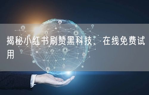 揭秘小红书刷赞黑科技，在线免费试用