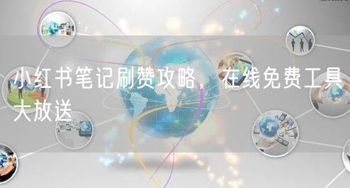 小红书笔记刷赞攻略，在线免费工具大放送