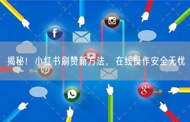 揭秘！小红书刷赞新方法，在线操作安全无忧