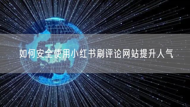 如何安全使用小红书刷评论网站提升人气