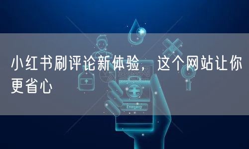 小红书刷评论新体验，这个网站让你更省心