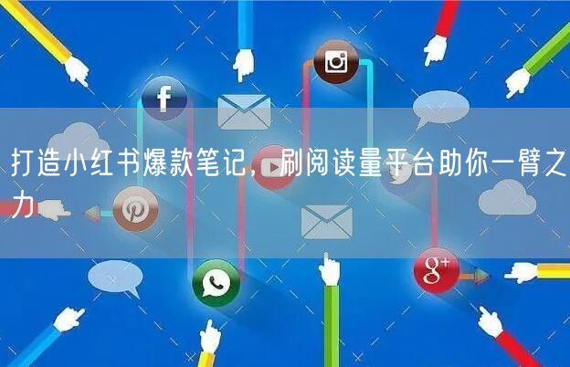 打造小红书爆款笔记，刷阅读量平台助你一臂之力