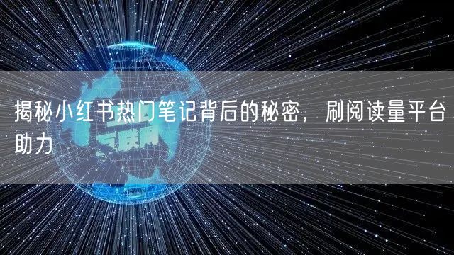 揭秘小红书热门笔记背后的秘密，刷阅读量平台助力