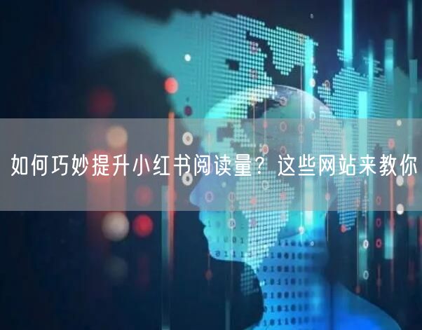 如何巧妙提升小红书阅读量？这些网站来教你