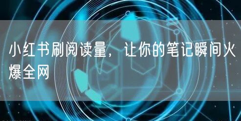 小红书刷阅读量，让你的笔记瞬间火爆全网