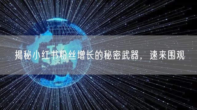 揭秘小红书粉丝增长的秘密武器，速来围观