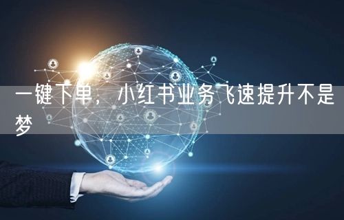 一键下单，小红书业务飞速提升不是梦