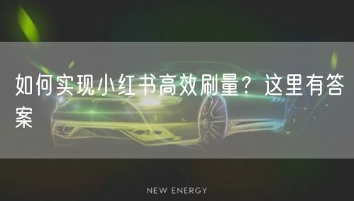 如何实现小红书高效刷量？这里有答案
