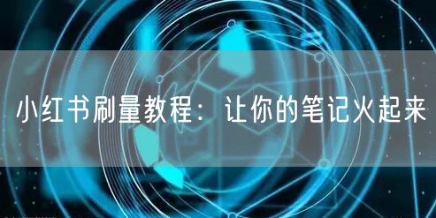 小红书刷量教程：让你的笔记火起来