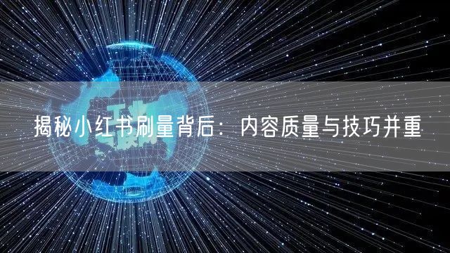 揭秘小红书刷量背后：内容质量与技巧并重