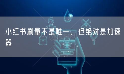 小红书刷量不是唯一，但绝对是加速器