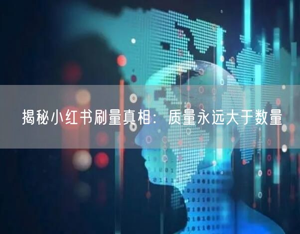 揭秘小红书刷量真相：质量永远大于数量