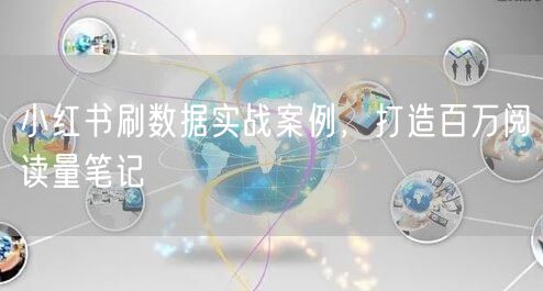 小红书刷数据实战案例，打造百万阅读量笔记