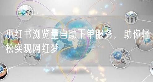 小红书浏览量自助下单服务，助你轻松实现网红梦