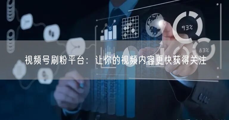 视频号刷粉平台：让你的视频内容更快获得关注