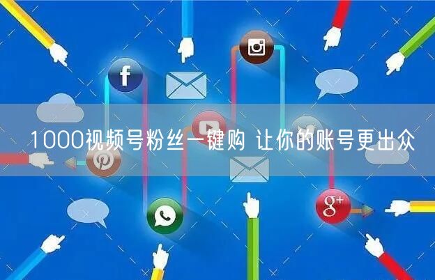 1000视频号粉丝一键购 让你的账号更出众