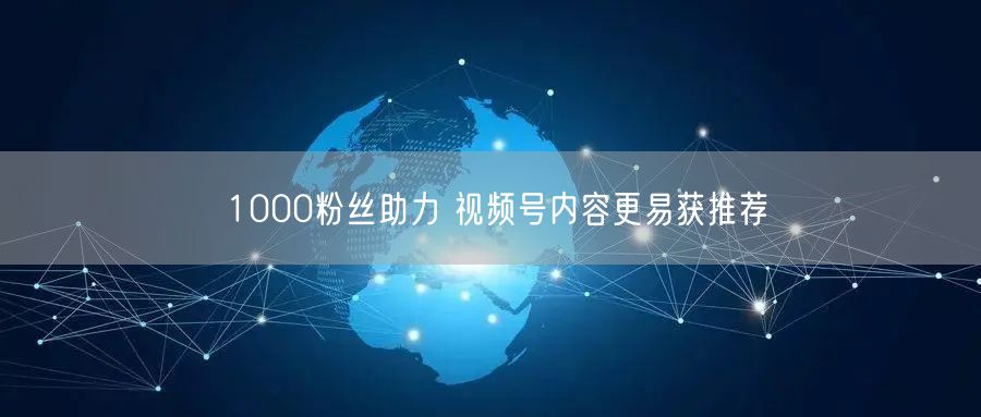 1000粉丝助力 视频号内容更易获推荐