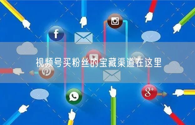 视频号买粉丝的宝藏渠道在这里