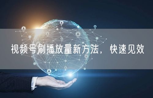 视频号刷播放量新方法，快速见效