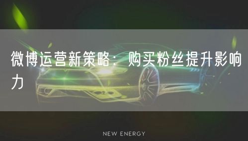 微博运营新策略：购买粉丝提升影响力