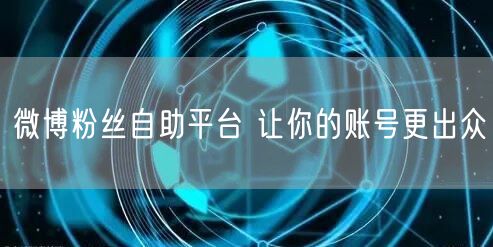 微博粉丝自助平台 让你的账号更出众