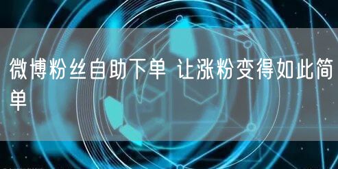 微博粉丝自助下单 让涨粉变得如此简单
