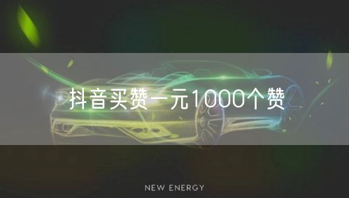 抖音买赞一元1000个赞