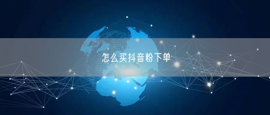 怎么买抖音粉下单