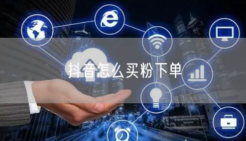 抖音怎么买粉下单