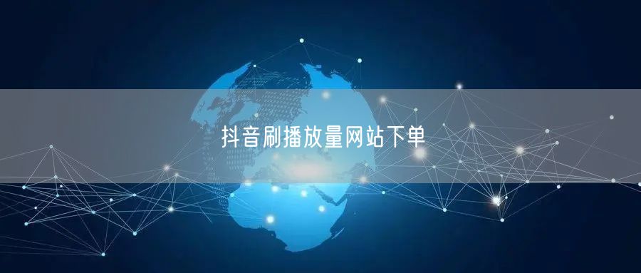 抖音刷播放量网站下单