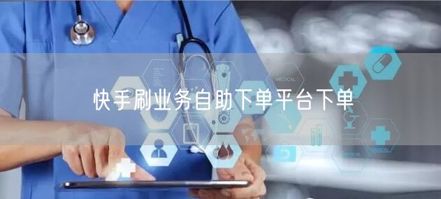 快手刷业务自助下单平台下单