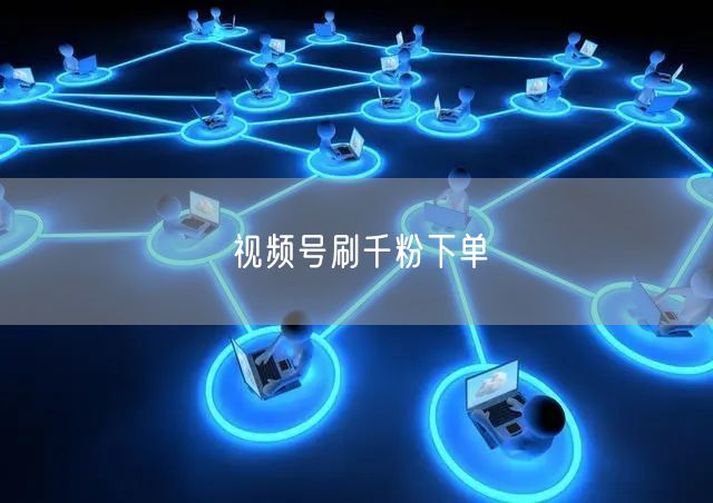 视频号刷千粉下单