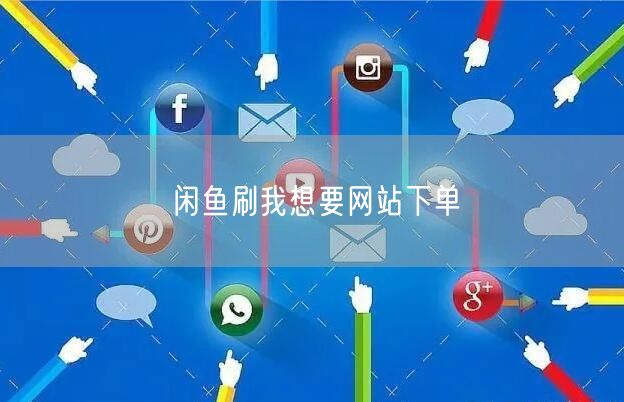 闲鱼刷我想要网站下单