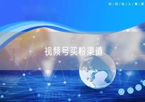 视频号买粉渠道