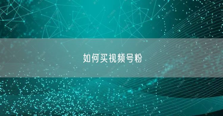 如何买视频号粉