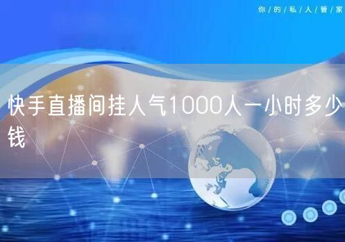 快手直播间挂人气1000人一小时多少钱