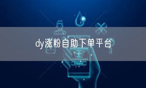 dy涨粉自助下单平台