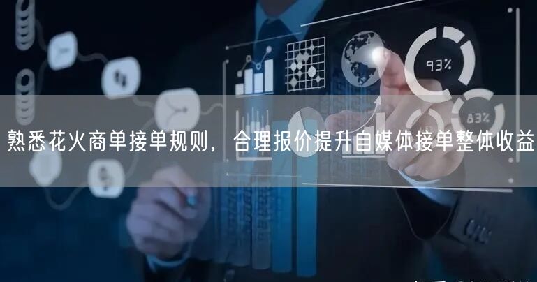 熟悉花火商单接单规则，合理报价提升自媒体接单整体收益
