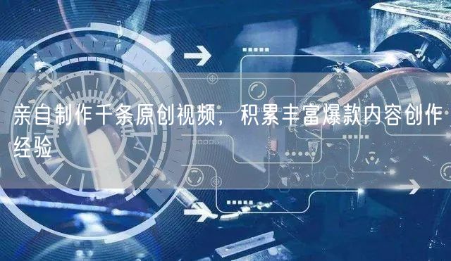 亲自制作千条原创视频，积累丰富爆款内容创作经验