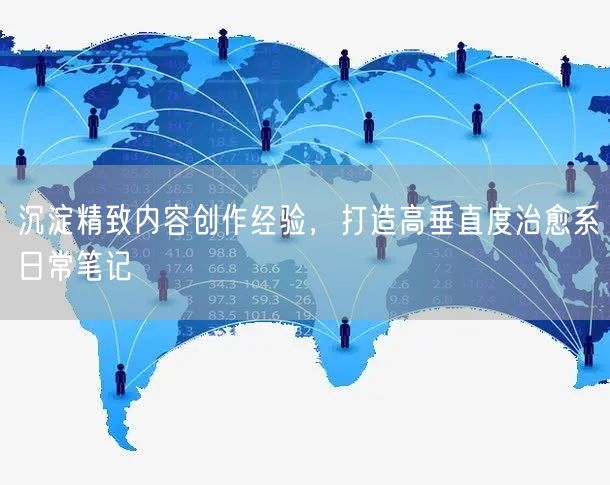 沉淀精致内容创作经验，打造高垂直度治愈系日常笔记