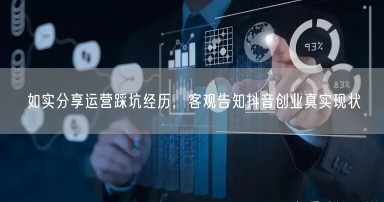 如实分享运营踩坑经历，客观告知抖音创业真实现状